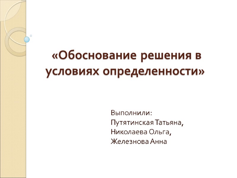 «Обоснование решения в условиях определенности» Выполнили: Путятинская Татьяна, Николаева Ольга, Железнова Анна